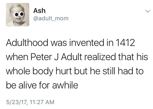 not big hoop attitude - Ash Adulthood was invented in 1412 when Peter J Adult realized that his whole body hurt but he still had to be alive for awhile 52317,