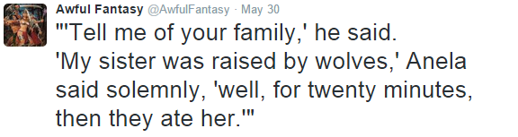 human behavior - Awful Fantasy AwfulFantasy May 30 "Tell me of your family,' he said. 'My sister was raised by wolves,' Anela said solemnly, 'well, for twenty minutes, then they ate her.""