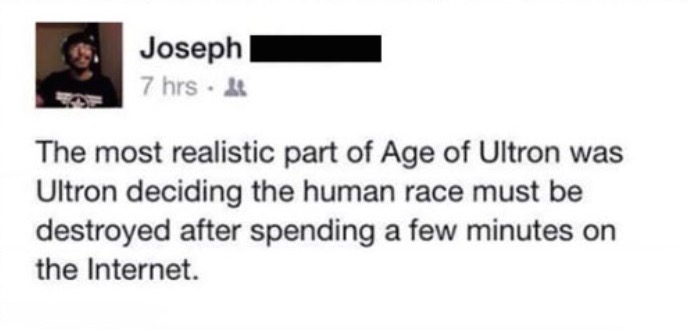 deconova - Joseph 7 hrs. The most realistic part of Age of Ultron was Ultron deciding the human race must be destroyed after spending a few minutes on the Internet.