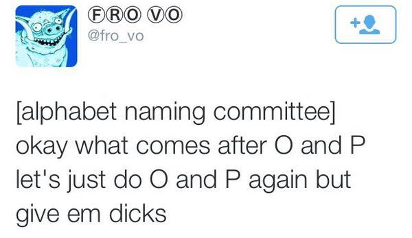 Ero Do alphabet naming committee okay what comes after O and P let's just do O and P again but give em dicks