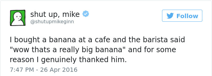 tomi lahren old tweets - shut up, mike y I bought a banana at a cafe and the barista said "wow thats a really big banana" and for some reason I genuinely thanked him.