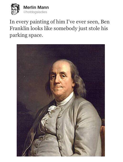 benjamin franklin tumblr funny - Merlin Mann Chotdogsladies In every painting of him I've ever seen, Ben Franklin looks somebody just stole his parking space.