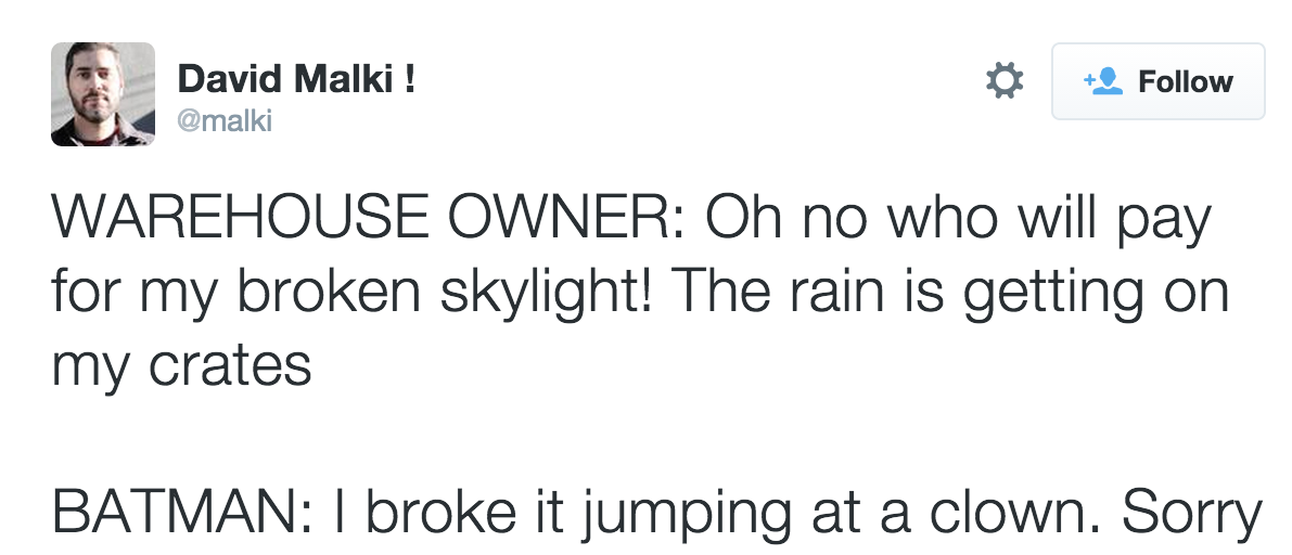 angle - David Malki ! Warehouse Owner Oh no who will pay for my broken skylight! The rain is getting on my crates Batman I broke it jumping at a clown. Sorry