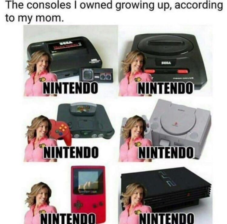 90s memes - The consoles I owned growing up, according to my mom. Nintendo Nintendo "Nintendo Nintendo. Nintendo Nintendo