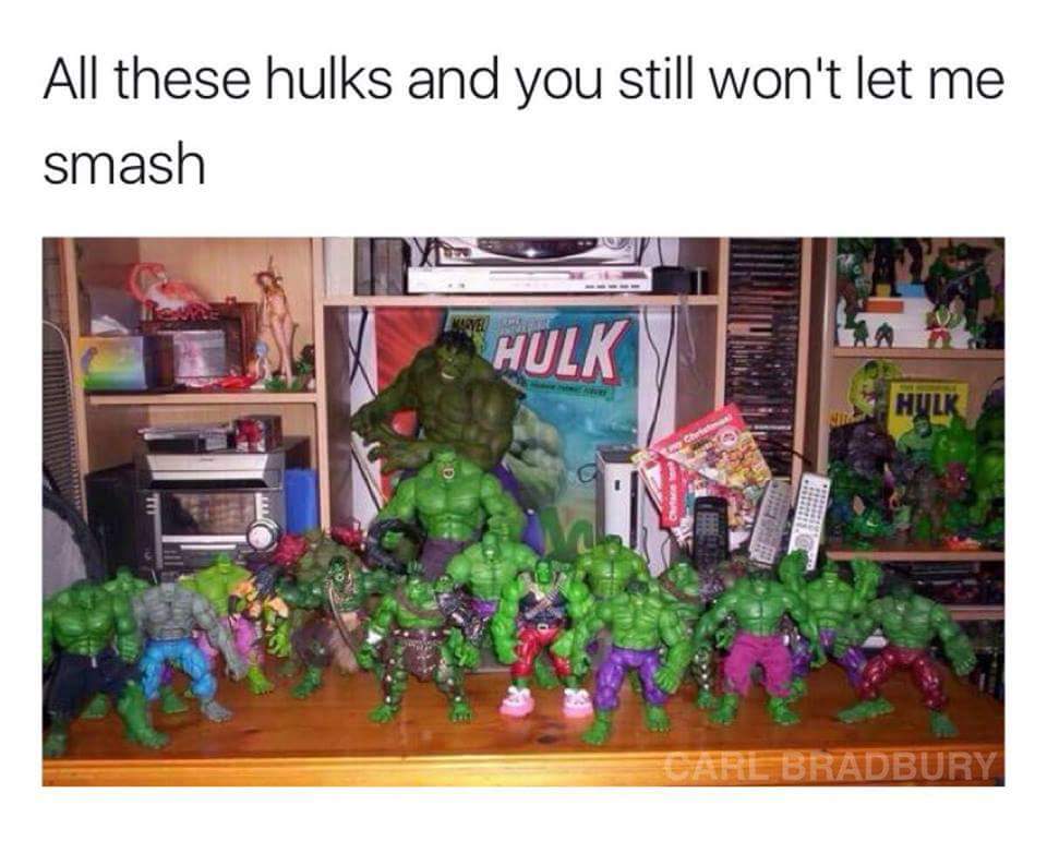 Dirty meme of all these Hulks but you won't let me smash