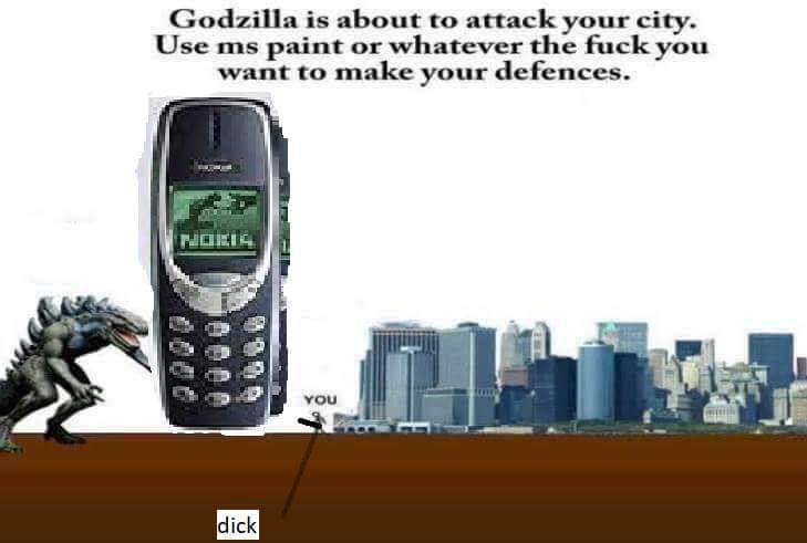 godzilla is about to attack your city - Godzilla is about to attack your city. Use ms paint or whatever the fuck you want to make your defences. eo You dick