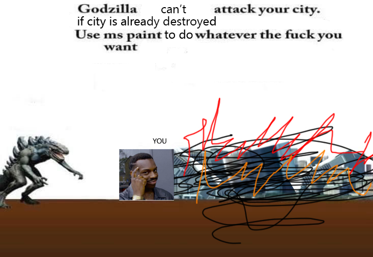 godzilla is attacking your city - Godzilla can't attack your city. if city is already destroyed Use ms paint to do whatever the fuck you want You