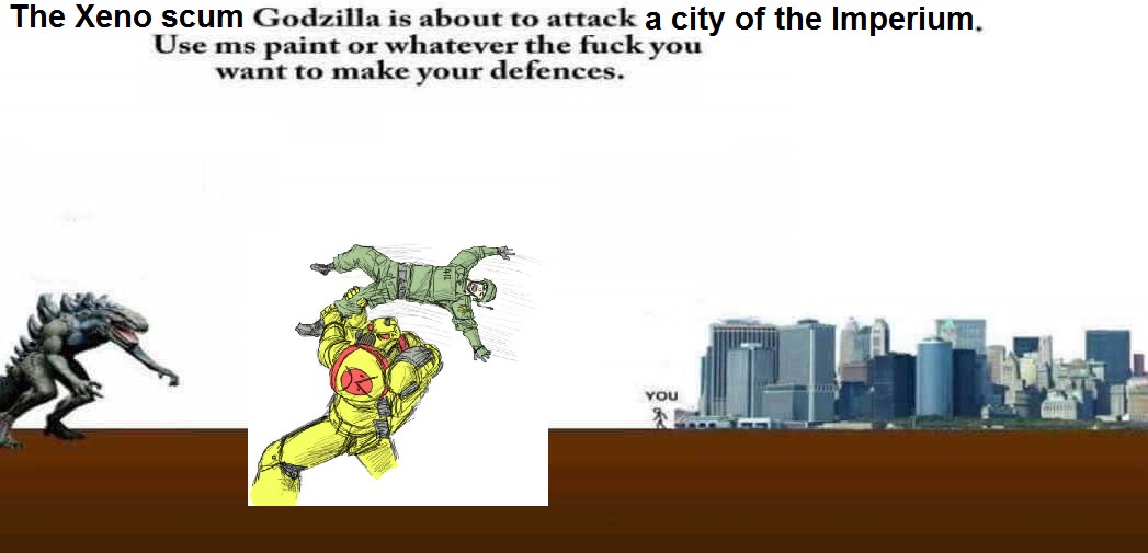 godzilla is about to attack your city - The Xeno scum Godzilla is about to attack a city of the Imperium. Use ms paint or whatever the fuck you want to make your defences. You