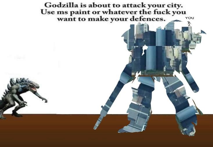 godzilla is about to attack your city - Godzilla is about to attack your city. Use ms paint or whatever the fuck you want to make your defences. You