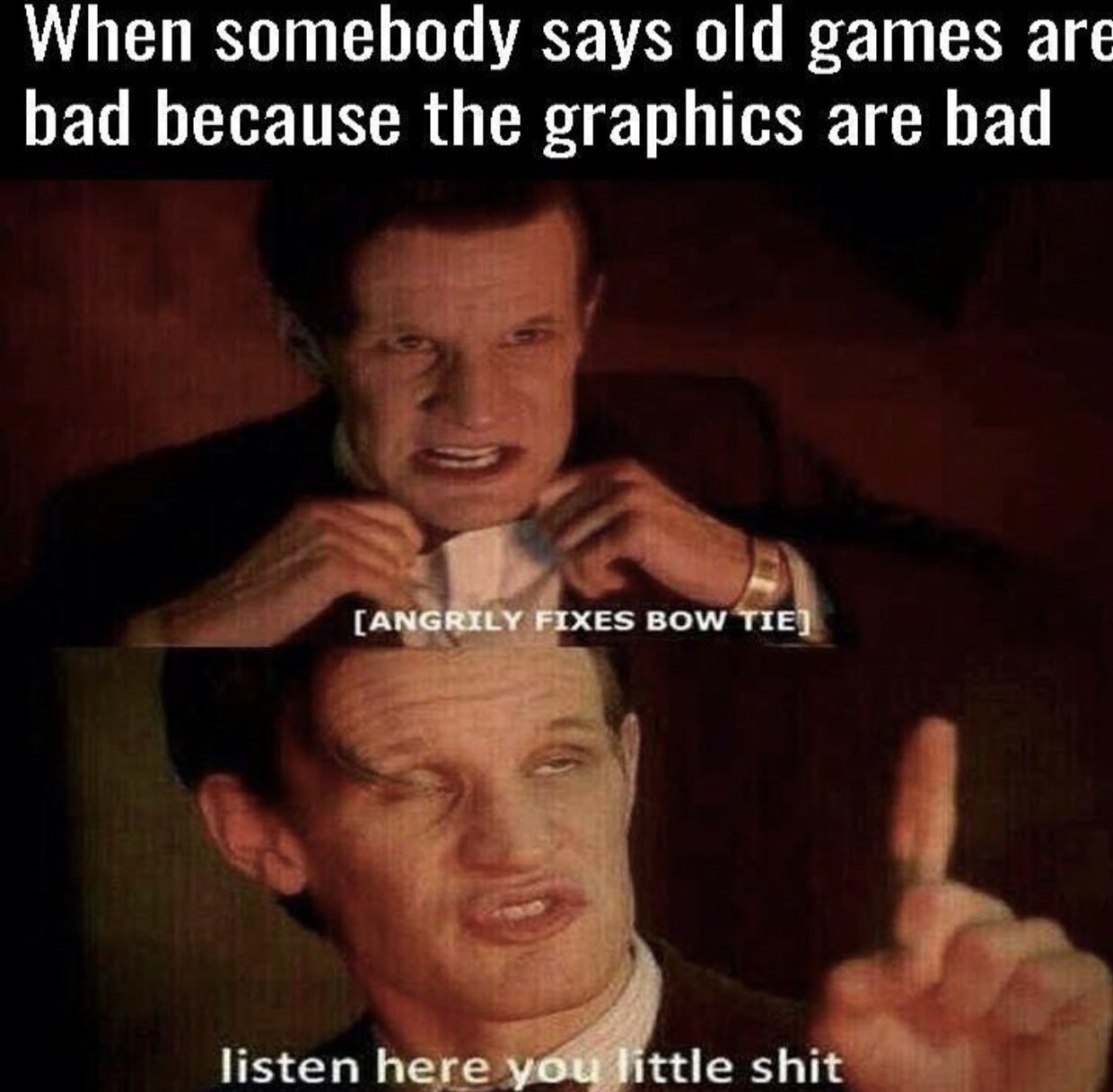 listen here little shit - When somebody says old games are bad because the graphics are bad Angrily Fixes Bow Tie listen here you little shit
