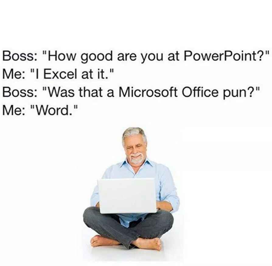 microsoft office pun - Boss "How good are you at PowerPoint?" Me "I Excel at it." Boss "Was that a Microsoft Office pun?" Me "Word."
