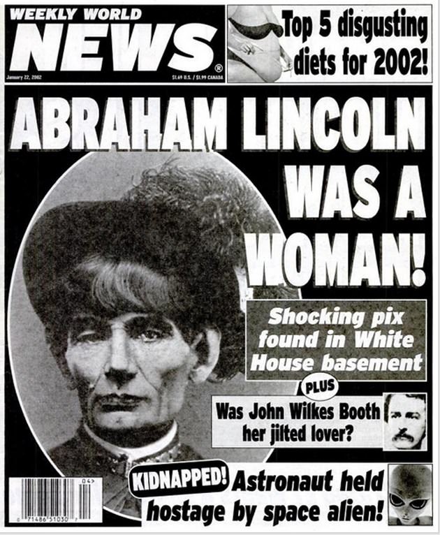 weekly world news tabloid - Weekly World News Top 5 disgusting diets for 2002 Jewry 22, 2012 SlmsSlm Casa Abraham Lincoln Was A Woman! Shocking pix found in White House basement Plus Was John Wilkes Booth a her jilted lover? Kidnapped! Astronaut held host