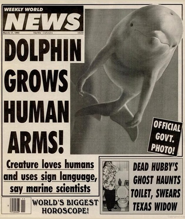 weekly world news - Weekly World Canabe News Dolphin Grows Human Arms!_ set Official Govt. Photo! Creature loves humans and uses sign language, say marine scientists World'S Biggest Horoscope! Dead Hubby'S Ghost Haunts Toilet, Swears Texas Widow