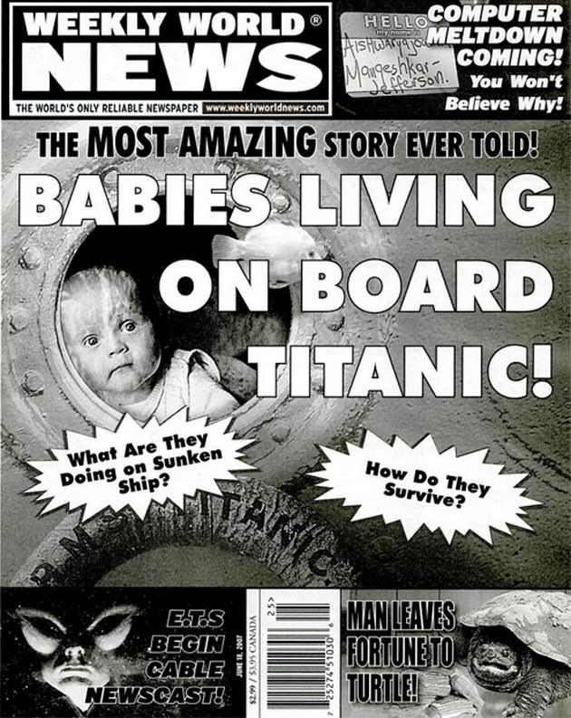 weekly world news covers - Weekly World News Hellocomputer AISHWACY410 Meltdown Coming! The World'S Only Reliable Newspaper Mangesnis on You Won't Believe Why! The Most Amazing Story Ever Told! Babies Living On Board Titanic! What Are They Doing on Sunken