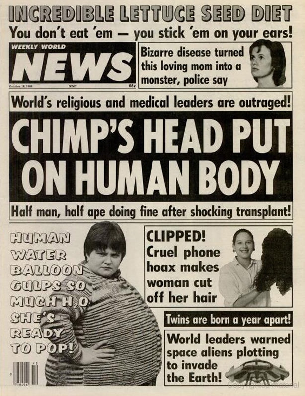 weekly world news - Weekly World Incredible Lettuce Seed Diet You don't eat 'em you stick 'em on your ears! Bizarre disease turned this loving mom into a monster, police say World's religious and medical leaders are outraged! Chimp'S Head Put On Human Bod