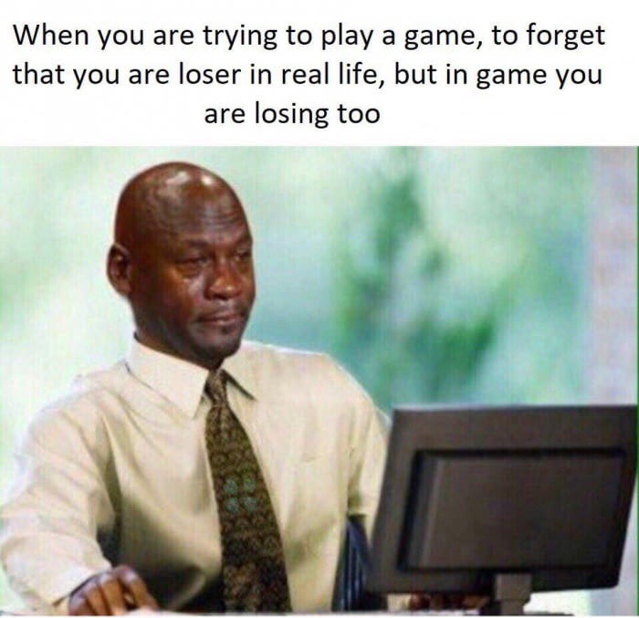 you lied on your resume about being proficient at excel - When you are trying to play a game, to forget that you are loser in real life, but in game you are losing too