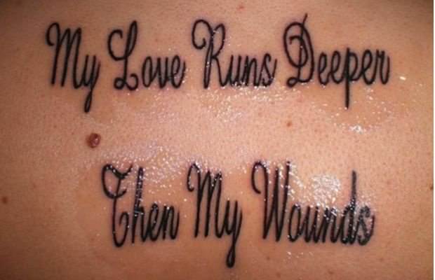 A tattoo that says "My love runs deeper then my wounds"