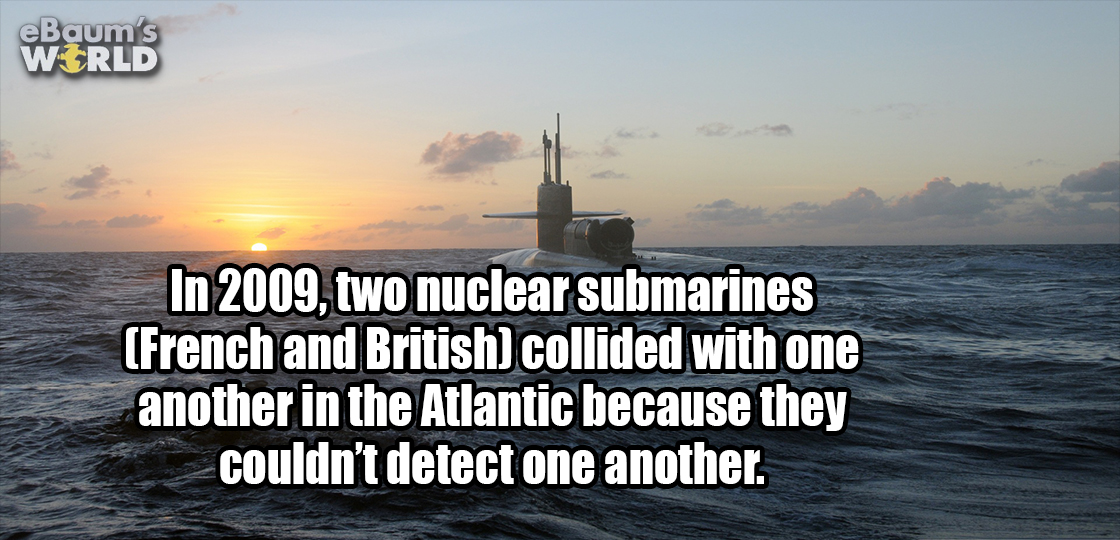 funny - eBaum's World In 2009, two nuclear submarines French and British collided with one another in the Atlantic because they couldn't detect one another.