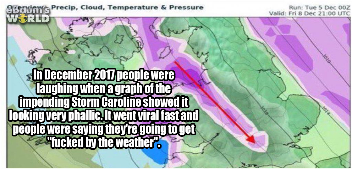 map - Precip, Cloud, Temperature & Pressure World Run Tue Dec 007 Valid Fri 8 Dec Utc In people were laughing when a graph of the impending Storm Caroline showed it looking very phallic. It went viral fast and people were saying they're going to get "fuck