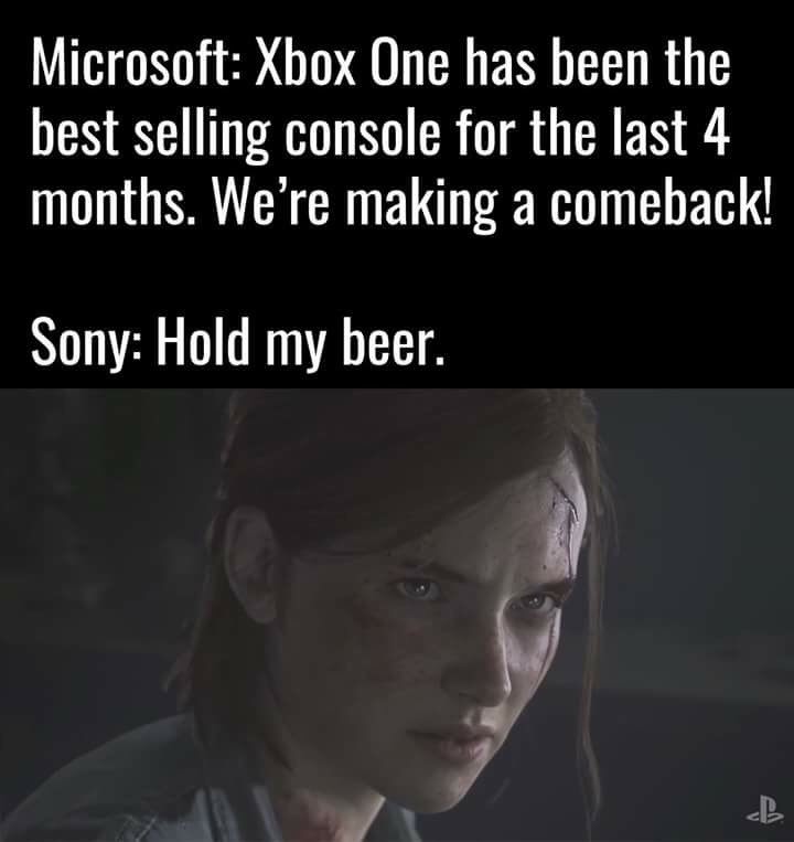 last of us memes - Microsoft Xbox One has been the best selling console for the last 4 months. We're making a comeback! Sony Hold my beer.