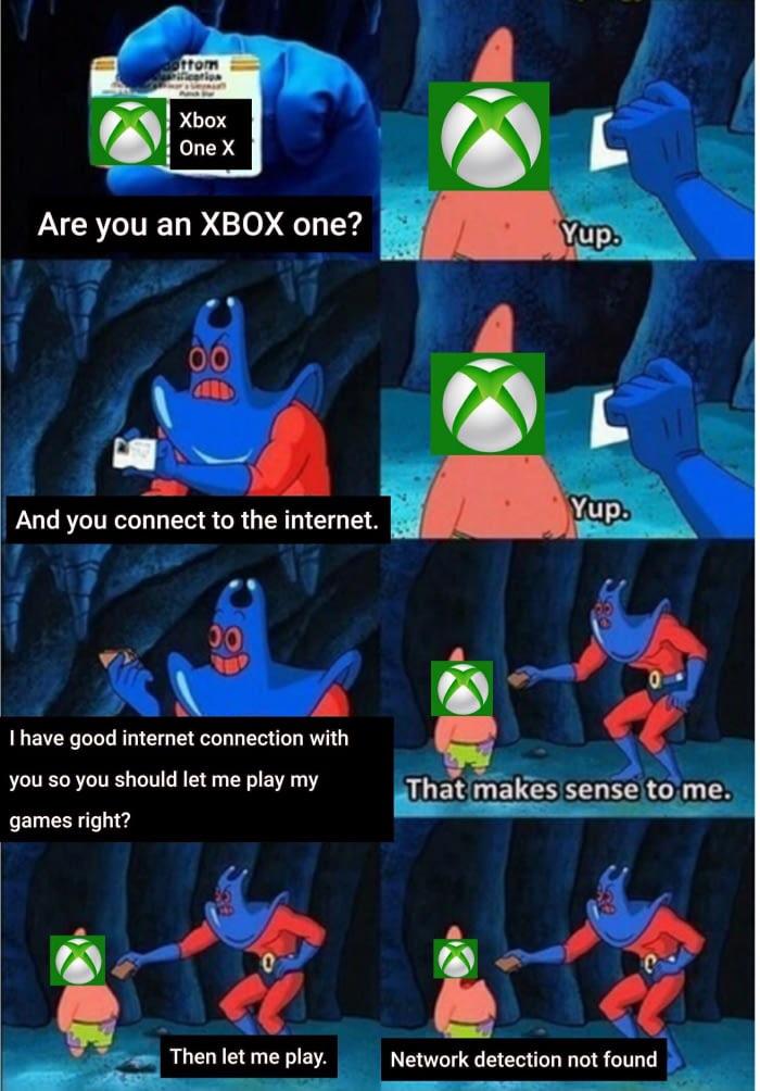xbox one internet connection memes - sottom incolla Xbox One X Are you an Xbox one? Yup. And you connect to the internet. Yup. I have good internet connection with you so you should let me play my That makes sense to me. games right? Then let me play. Net