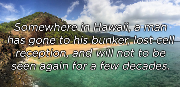 water resources - Somewhere in Hawaii, a man has gone to his bunker, lost cell reception, and will not to be seen again for a few decades.