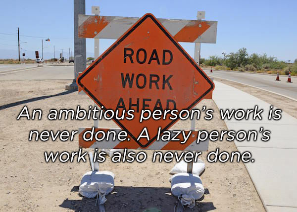 construction site on road - Road Work An ambitious person's work is never done. A lazy person's work is also never done.