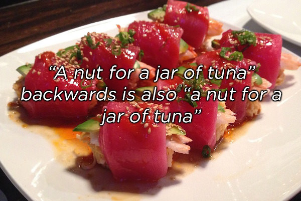 sushi special roll - "A nut for a jar of tuna" backwards is also "a nut for a jar of tuna"