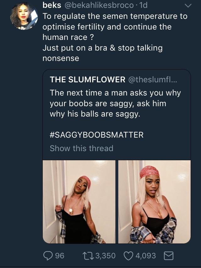 stop talking nonsense - beks . 1d To regulate the semen temperature to optimise fertility and continue the human race ? Just put on a bra & stop talking nonsense The Slumflower ... The next time a man asks you why your boobs are saggy, ask him why his bal