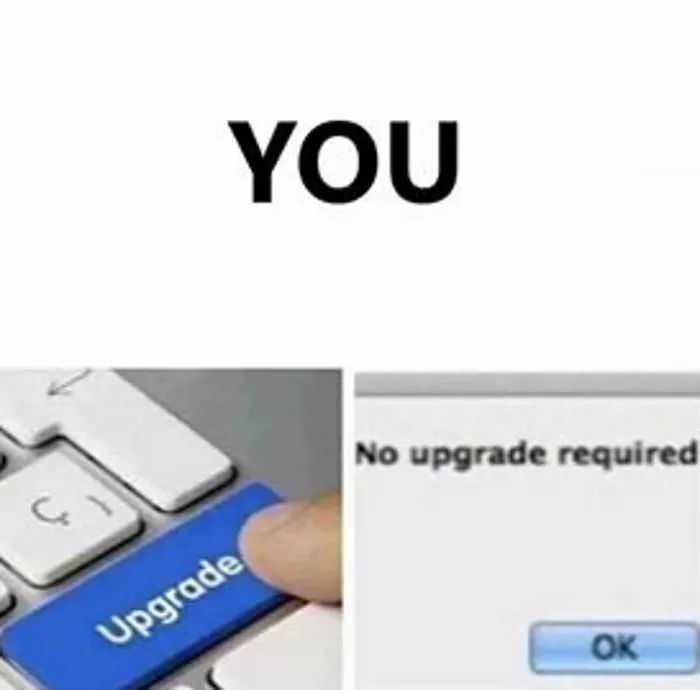 no upgrade required meme - You No upgrade required Upgrade Ok