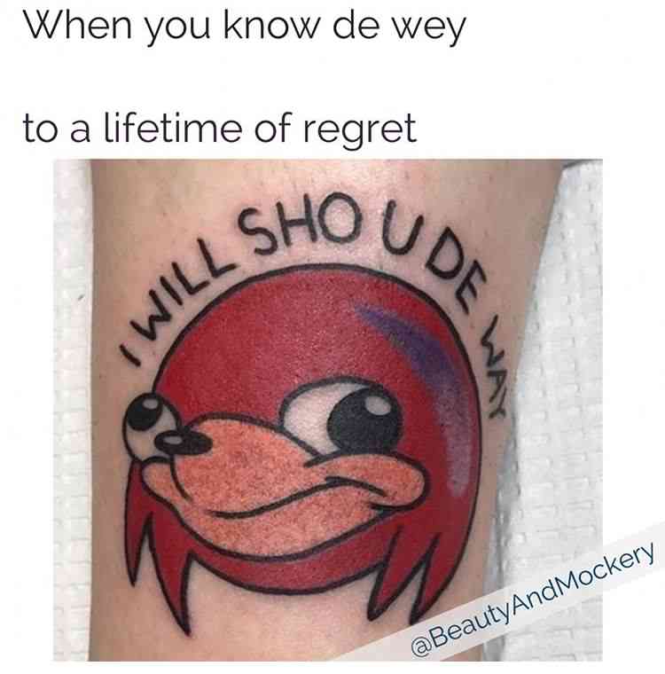 meme tattoos - When you know de wey to a lifetime of regret Lshoud Wia