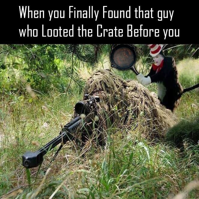you finally find the camper - When you Finally found that guy who Looted the Crate Before you