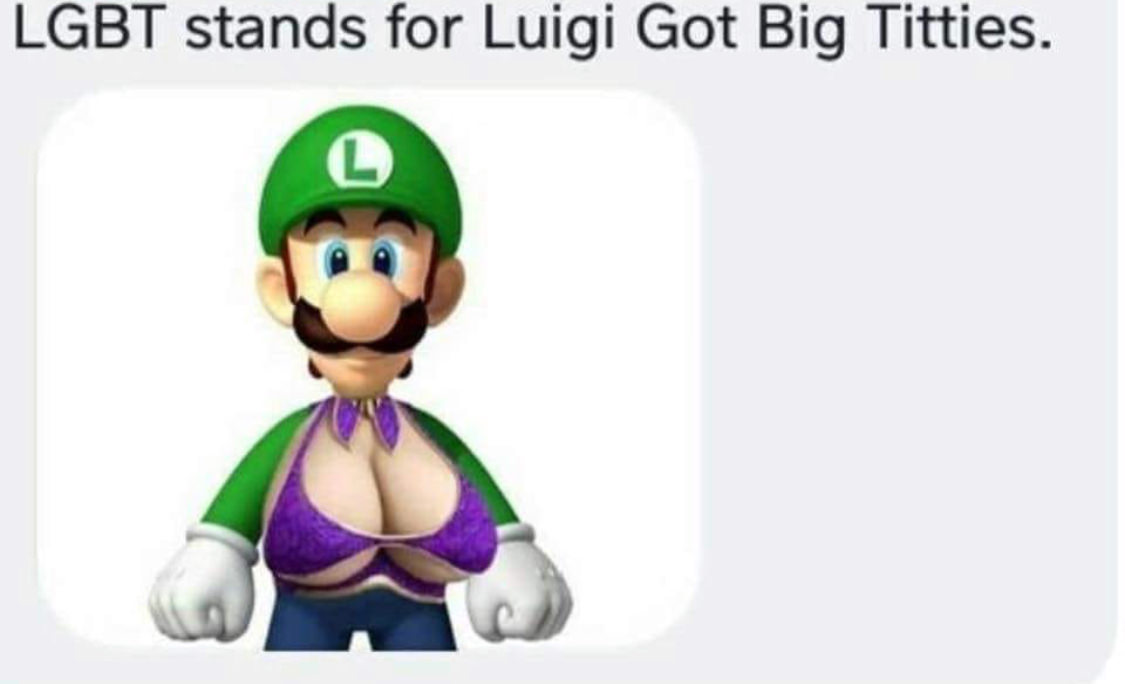 luigi got big titz - Lgbt stands for Luigi Got Big Titties.