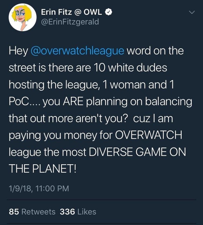 atmosphere - Erin Fitz @ Owl Fitzgerald Hey word on the street is there are 10 white dudes hosting the league, 1 woman and 1 Poc.... you Are planning on balancing that out more aren't you? cuz I am paying you money for Overwatch league the most Diverse Ga