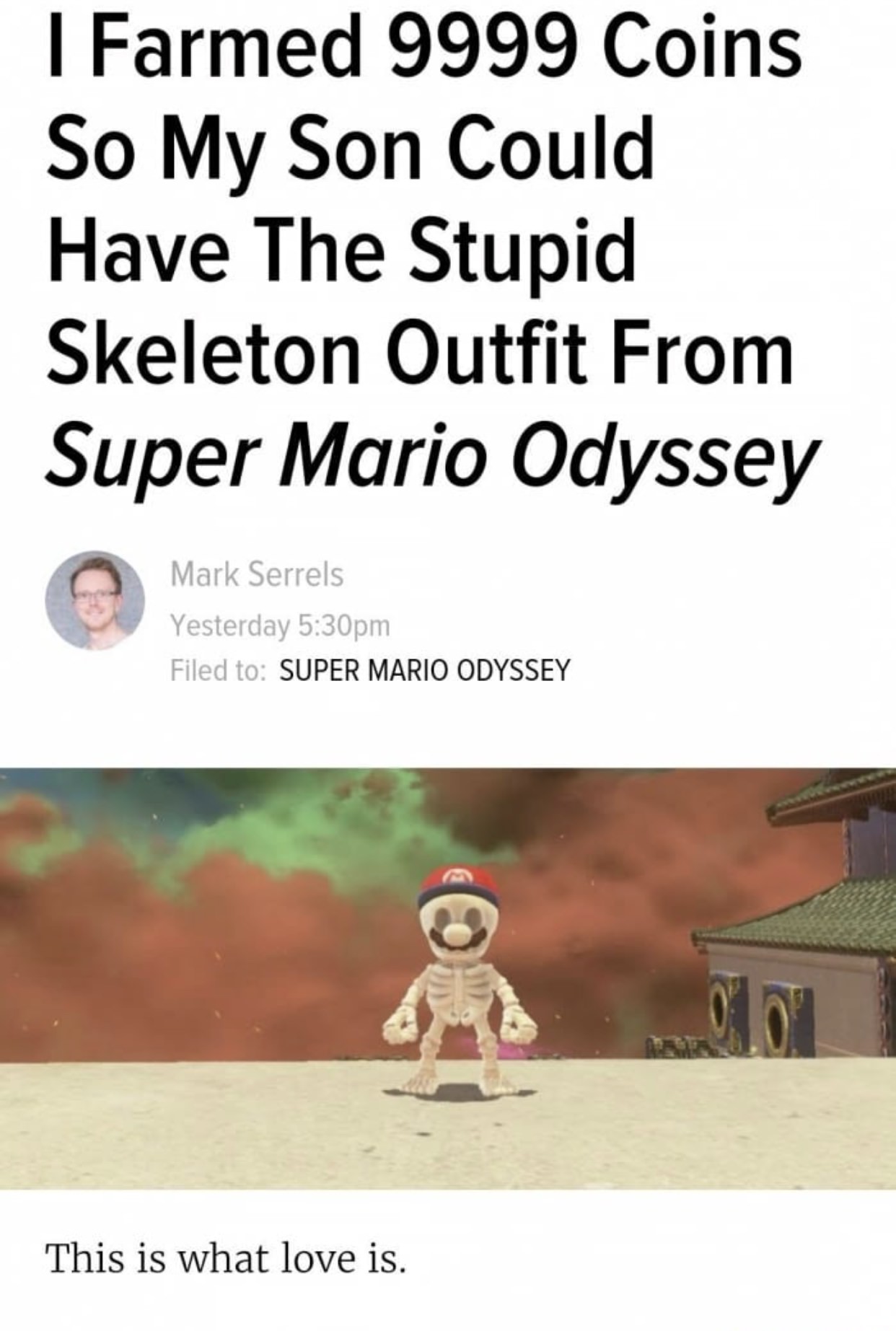 cartoon - I Farmed 9999 Coins So My Son Could Have The Stupid Skeleton Outfit From Super Mario Odyssey Mark Serrels Yesterday pm Filed to Super Mario Odyssey This is what love is.