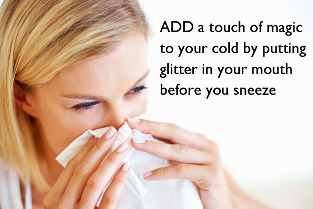 Add a touch of magic to your cold by putting glitter in your mouth before you sneeze