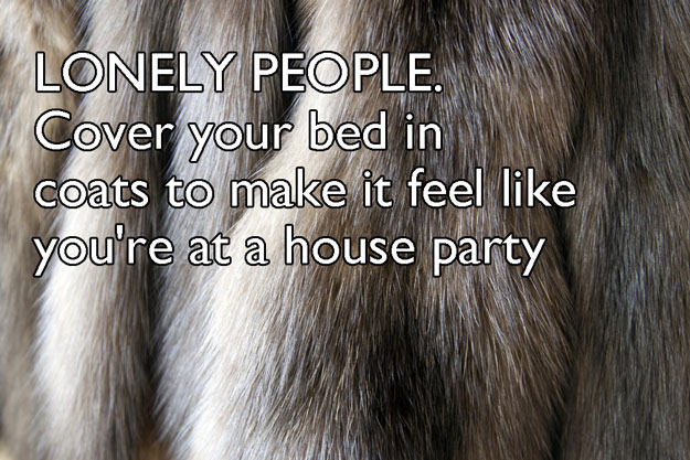 fur - Lonely People. Cover your bed in coats to make it feel you're at a house party