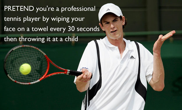 rackets - Pretend you're a professional tennis player by wiping your face on a towel every 30 seconds then throwing it at a child