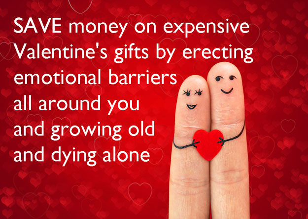 Save money on expensive Valentine's gifts by erecting emotional barriers all around you and growing old and dying alone