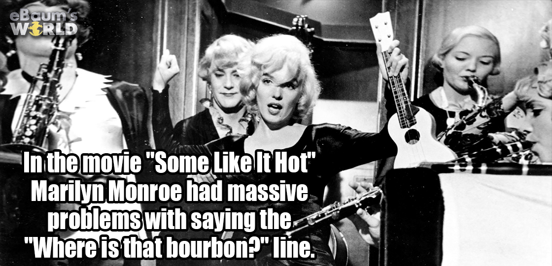 some like it hot - eBaum's Wrld In the movie "Some It Hot" Marilyn Monroe had massive problems with saying the. "Where is that bourbon?" line.