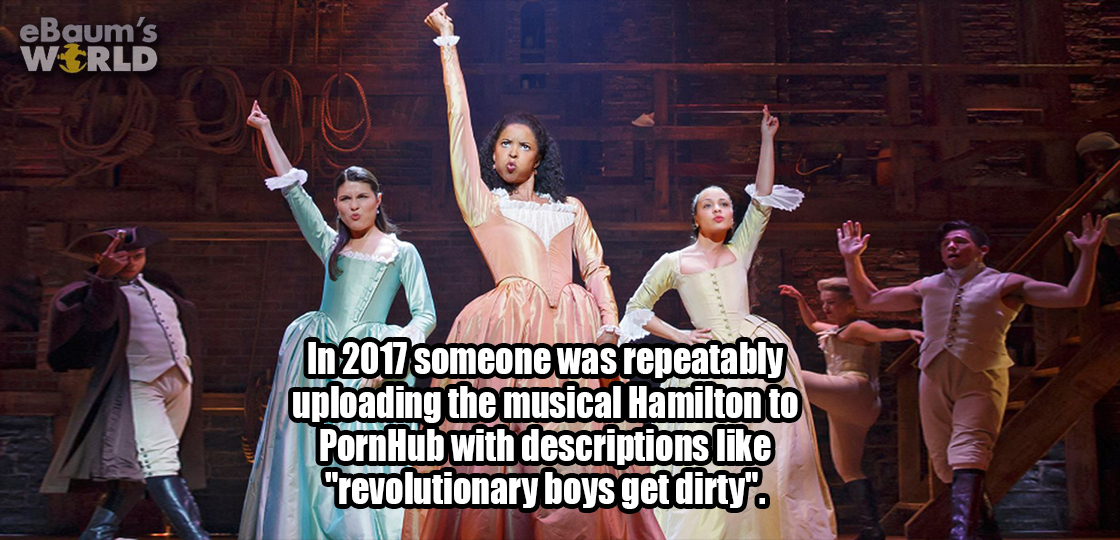 hamilton broadway show - eBaum's World In 2017 someone was repeatably uploading the musical Hamilton to PornHub with descriptions "revolutionary boys get dirty.