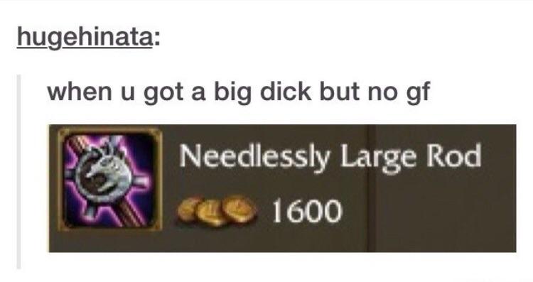 needlessly large rod meme - hugehinata when u got a big dick but no gf Needlessly Large Rod 1600