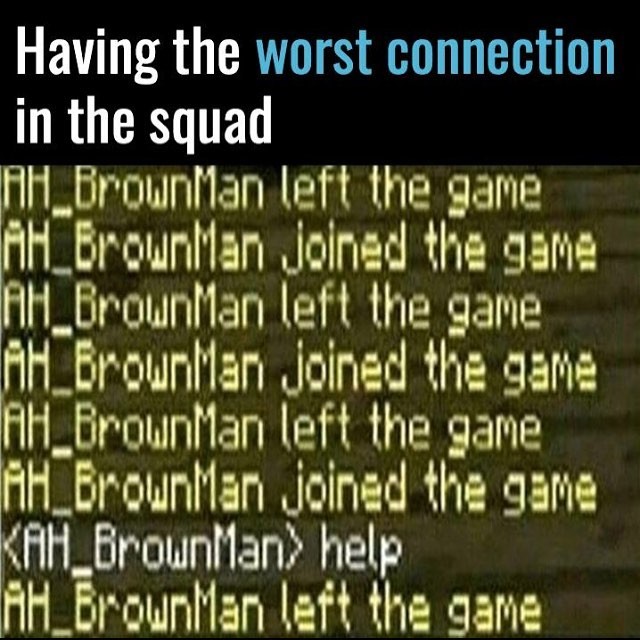 light - Having the worst connection in the squad Ah BrownMan left the game AH_Brownman joined the game AH_Brownman left the game MH_BrownMan joined the game AH_BrownMan left the game Ah Brown Man joined the game KAH_BrownMan help AH_Brown Man left the gam