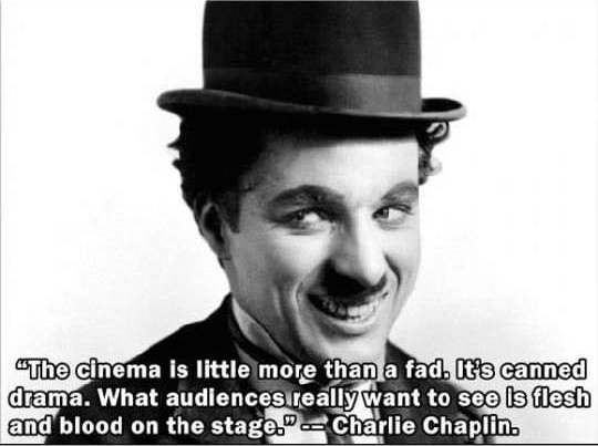 charlie chaplin - "The cinema is little more than a fad. It's canned drama. What audiences really want to see is flesh and blood on the stage." Charlie Chaplin.