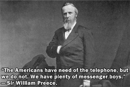 rutherford b hayes - "The Americans have need of the telephone, but we do not. We have plenty of messenger boys." Sir William Preece.