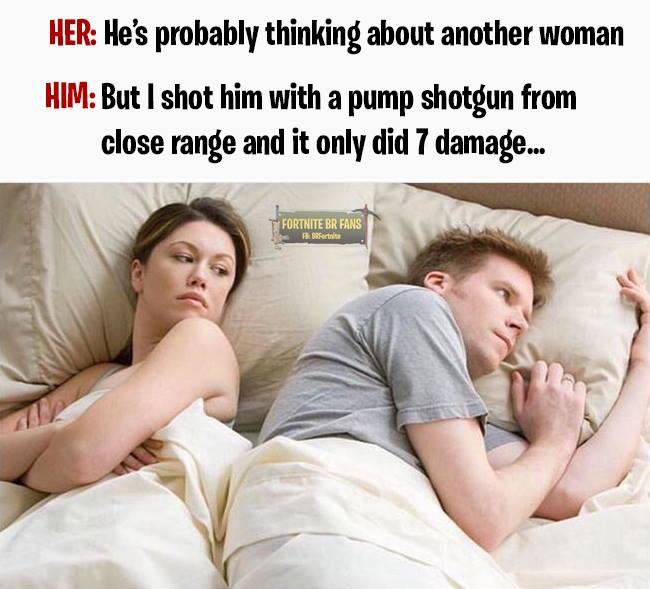 business studies memes - Her He's probably thinking about another woman Him But I shot him with a pump shotgun from close range and it only did 7 damage... Fortnite Br Fans ferta