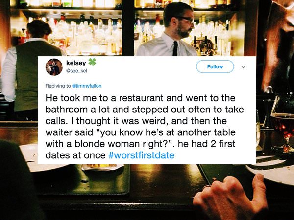 bad first date stories - kelsey He took me to a restaurant and went to the bathroom a lot and stepped out often to take calls. I thought it was weird, and then the waiter said "you know he's at another table with a blonde woman right?". he had 2 first dat