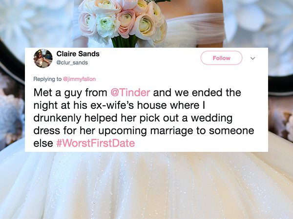 website - Claire Sands Met a guy from and we ended the night at his exwife's house where I drunkenly helped her pick out a wedding dress for her upcoming marriage to someone else