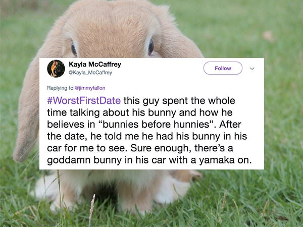 photo caption - Kayla McCaffrey Kayla_McCaffrey First Date this guy spent the whole time talking about his bunny and how he believes in "bunnies before hunnies". After the date, he told me he had his bunny in his car for me to see. Sure enough, there's a 