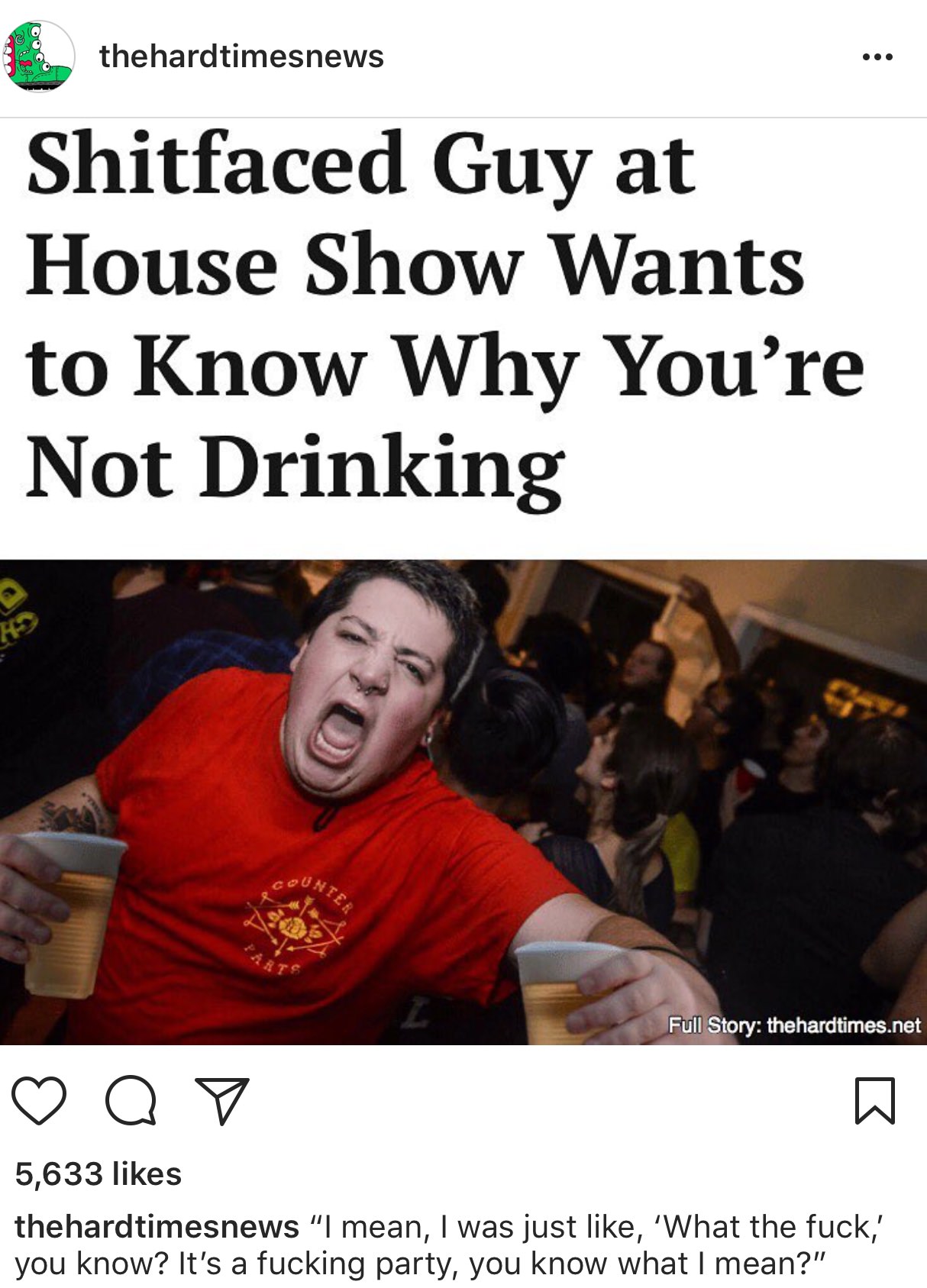 photo caption - thehardtimesnews Shitfaced Guy at House Show Wants to Know Why You're Not Drinking Inte Full Story thehardtimes.net o o 5,633 thehardtimesnews "I mean, I was just , 'What the fuck, you know? It's a fucking party, you know what I mean?"